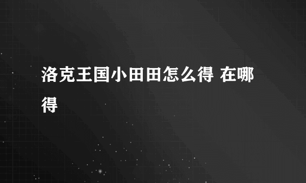 洛克王国小田田怎么得 在哪得