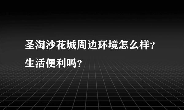 圣淘沙花城周边环境怎么样？生活便利吗？