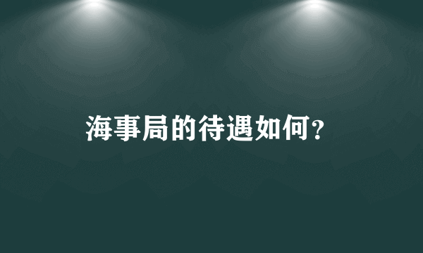 海事局的待遇如何？