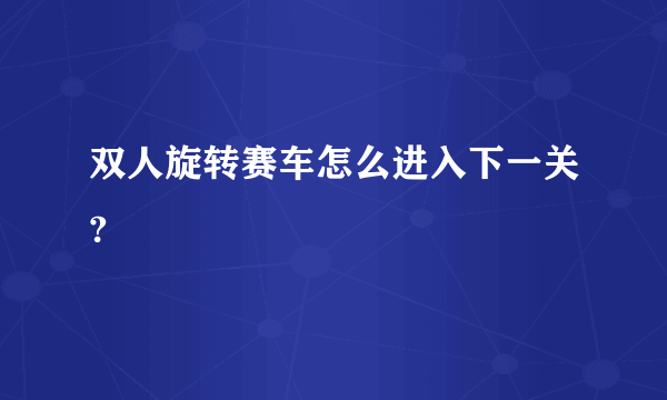 双人旋转赛车怎么进入下一关?