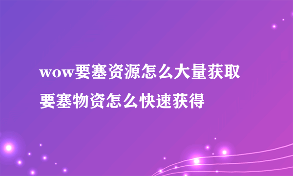 wow要塞资源怎么大量获取 要塞物资怎么快速获得