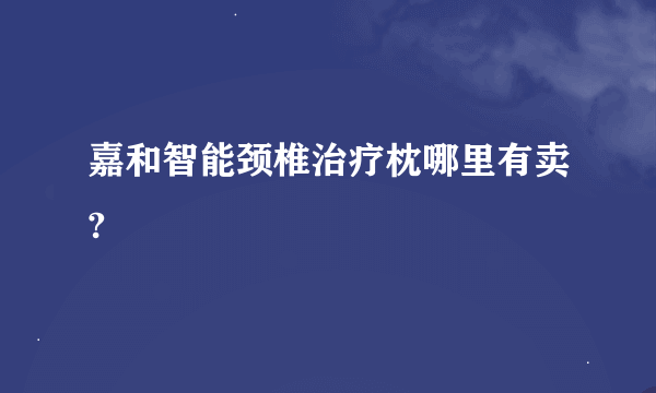 嘉和智能颈椎治疗枕哪里有卖?