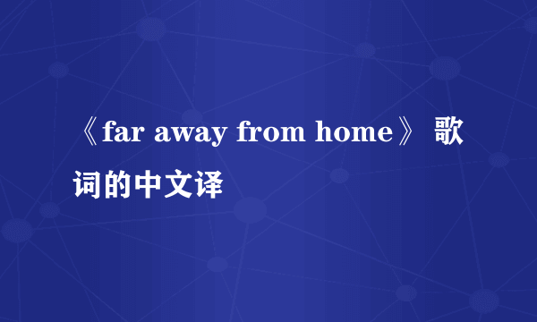 《far away from home》 歌词的中文译