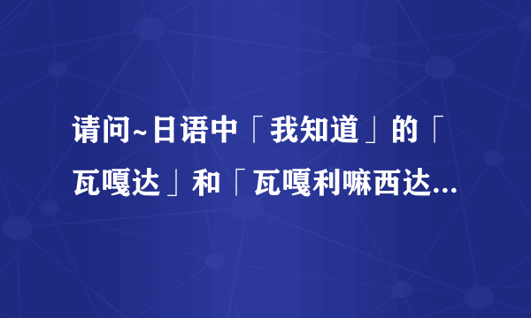 请问~日语中「我知道」的「瓦嘎达」和「瓦嘎利嘛西达」有神马区别？