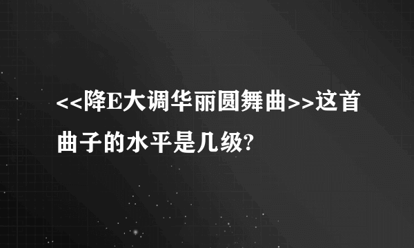 <<降E大调华丽圆舞曲>>这首曲子的水平是几级?