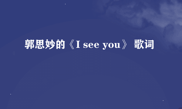 郭思妙的《I see you》 歌词