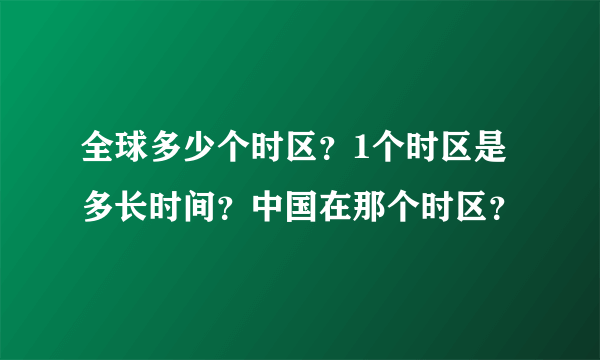 全球多少个时区？1个时区是多长时间？中国在那个时区？