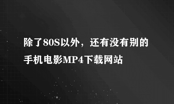 除了80S以外，还有没有别的手机电影MP4下载网站