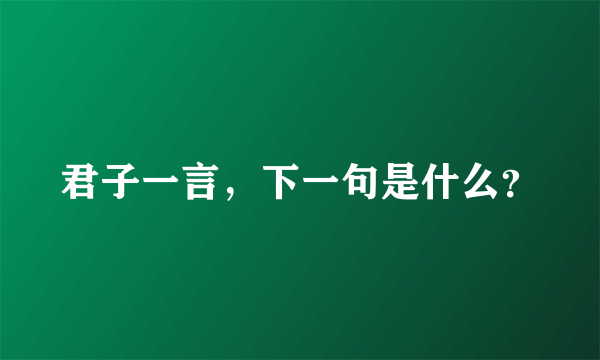 君子一言，下一句是什么？