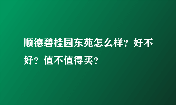 顺德碧桂园东苑怎么样？好不好？值不值得买？