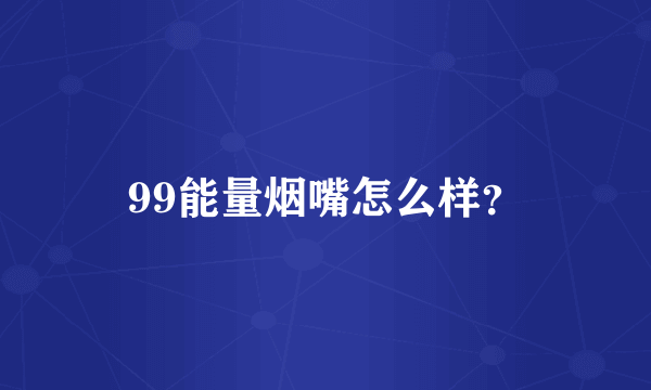 99能量烟嘴怎么样？