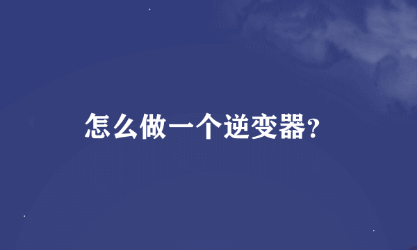 怎么做一个逆变器？