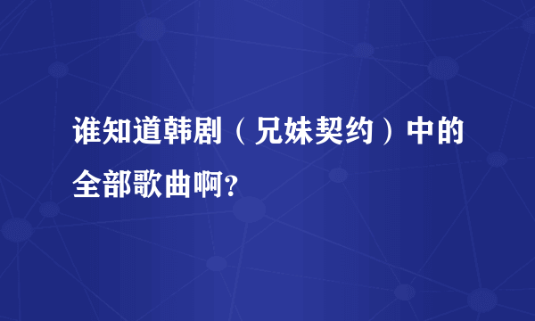 谁知道韩剧（兄妹契约）中的全部歌曲啊？