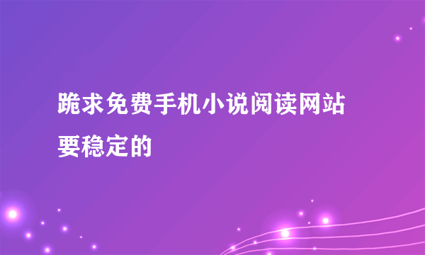 跪求免费手机小说阅读网站 要稳定的