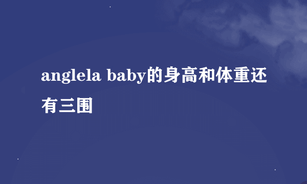 anglela baby的身高和体重还有三围