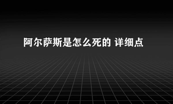 阿尔萨斯是怎么死的 详细点