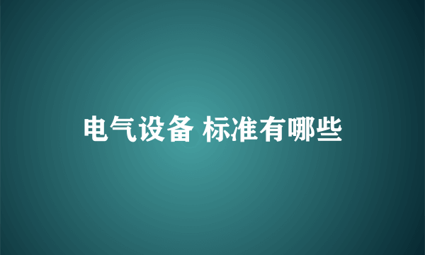 电气设备 标准有哪些