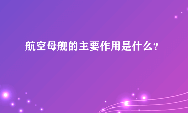 航空母舰的主要作用是什么？