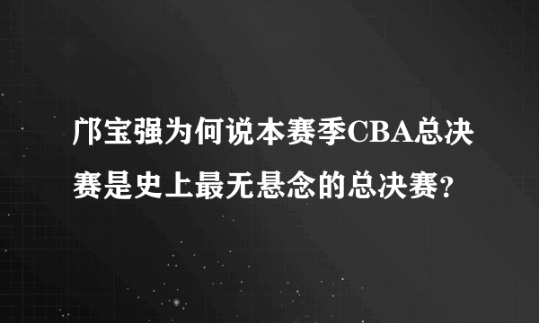 邝宝强为何说本赛季CBA总决赛是史上最无悬念的总决赛？