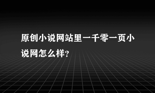 原创小说网站里一千零一页小说网怎么样？