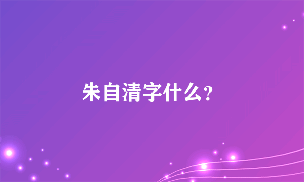 朱自清字什么？