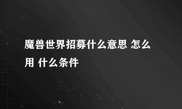 魔兽世界招募什么意思 怎么用 什么条件