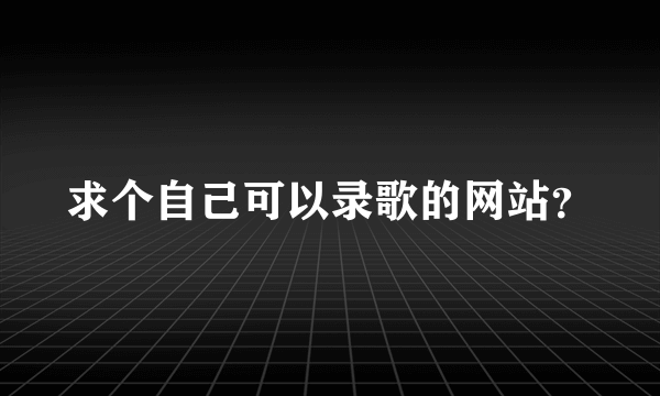 求个自己可以录歌的网站？