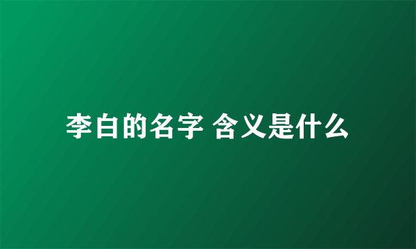 李白的名字 含义是什么