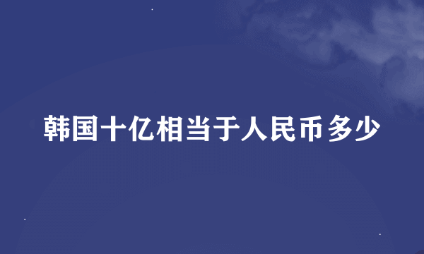 韩国十亿相当于人民币多少