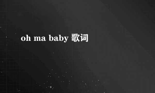 oh ma baby 歌词