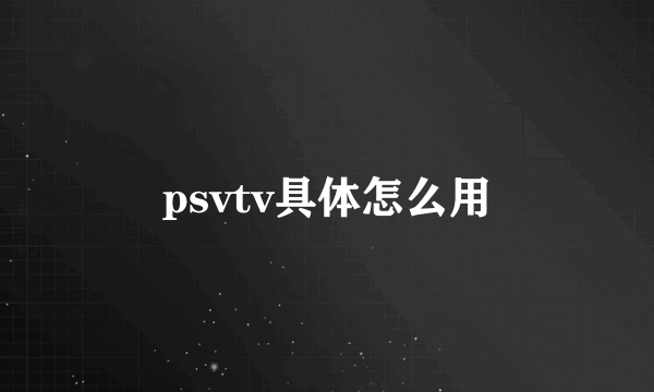 psvtv具体怎么用