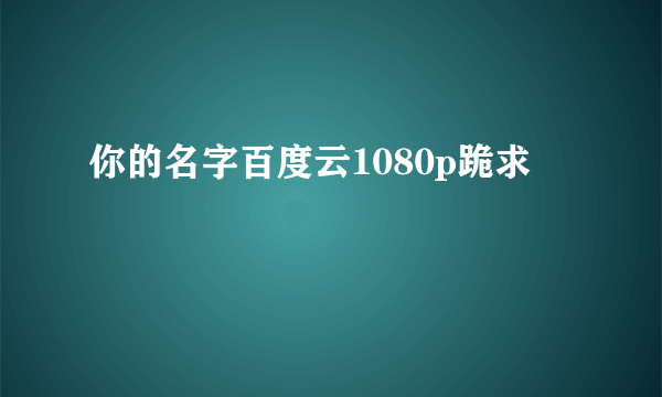 你的名字百度云1080p跪求