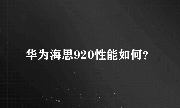 华为海思920性能如何？