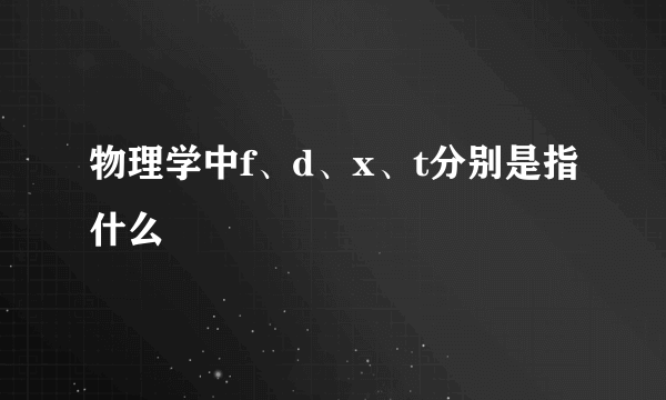 物理学中f、d、x、t分别是指什么