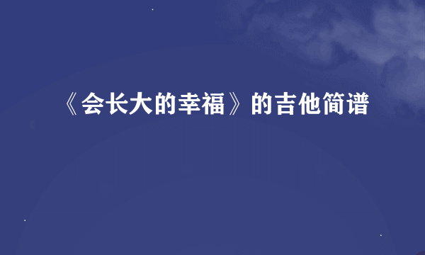 《会长大的幸福》的吉他简谱