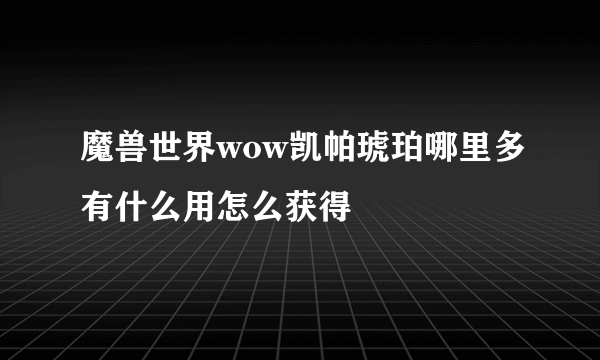 魔兽世界wow凯帕琥珀哪里多有什么用怎么获得