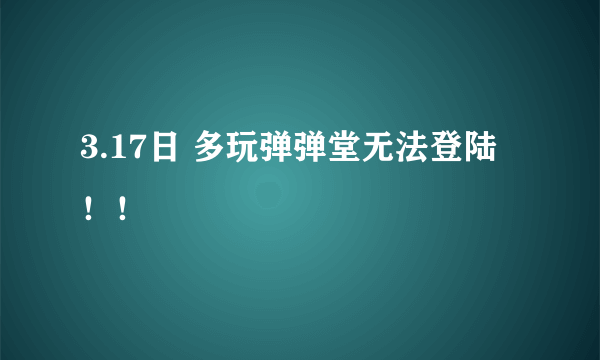 3.17日 多玩弹弹堂无法登陆！！