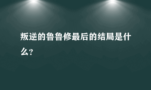 叛逆的鲁鲁修最后的结局是什么？