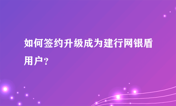 如何签约升级成为建行网银盾用户？