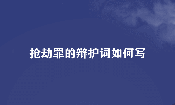 抢劫罪的辩护词如何写