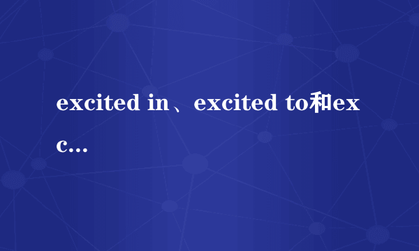 excited in、excited to和excited about的区别是什么？