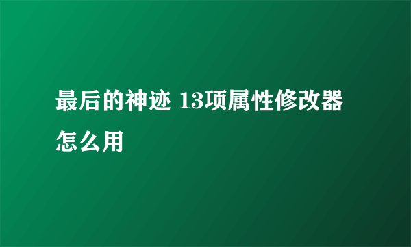 最后的神迹 13项属性修改器怎么用