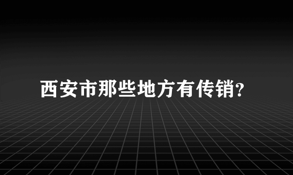 西安市那些地方有传销？