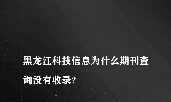 
黑龙江科技信息为什么期刊查询没有收录?

