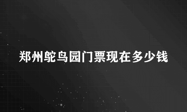 郑州鸵鸟园门票现在多少钱