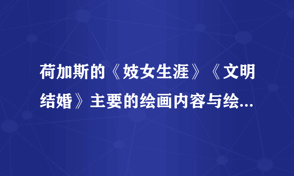 荷加斯的《妓女生涯》《文明结婚》主要的绘画内容与绘画特点是什么？