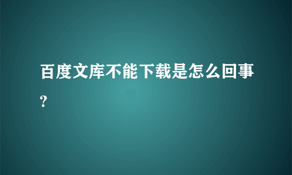 百度文库不能下载是怎么回事？