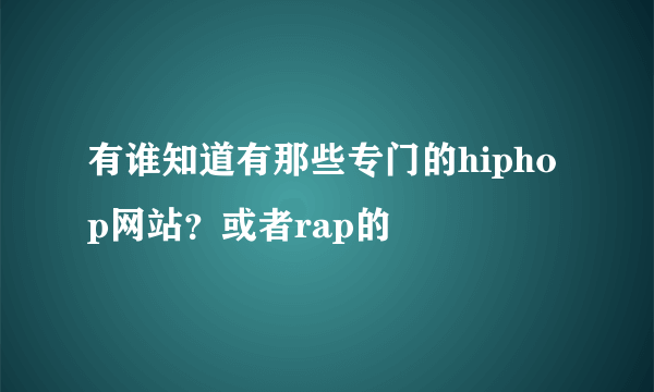 有谁知道有那些专门的hiphop网站？或者rap的