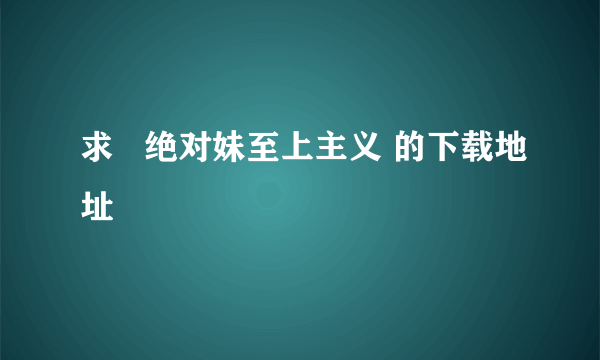 求   绝对妹至上主义 的下载地址