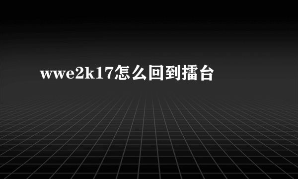 wwe2k17怎么回到擂台